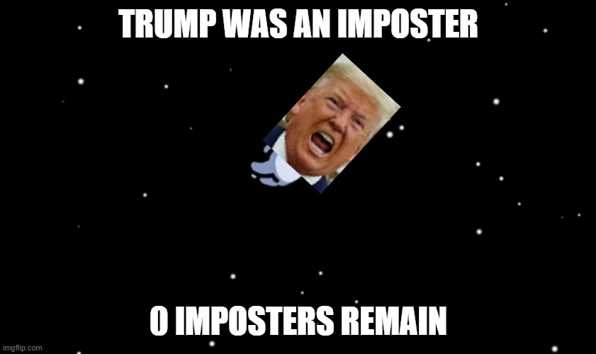 among us | TRUMP WAS AN IMPOSTER; 0 IMPOSTERS REMAIN | image tagged in among us ejected | made w/ Imgflip meme maker