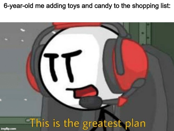 charles this is the greatest plan meme | 6-year-old me adding toys and candy to the shopping list: | image tagged in charles this is the greatest plan meme | made w/ Imgflip meme maker
