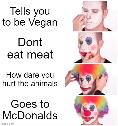Hypocrite | Tells you to be Vegan; Dont eat meat; How dare you hurt the animals; Goes to McDonalds | image tagged in memes,clown applying makeup | made w/ Imgflip meme maker