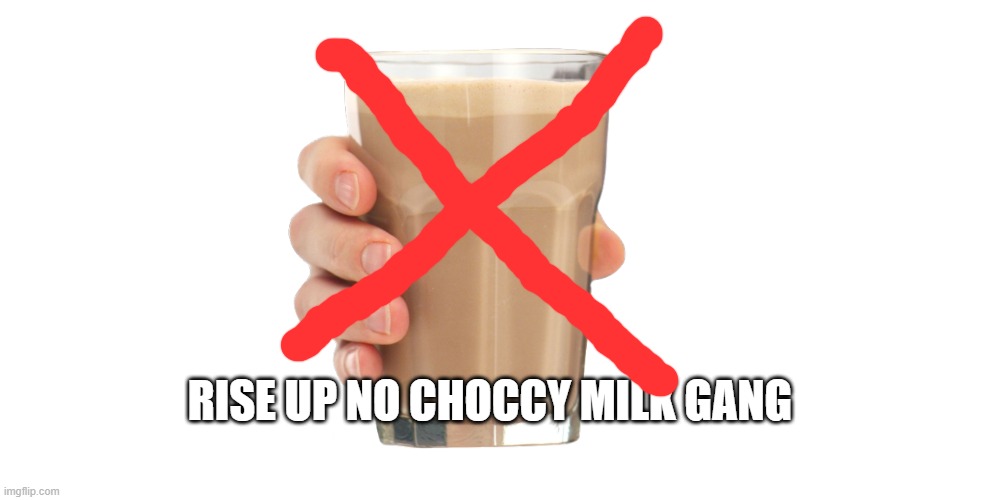 no choccy milk gang rise | RISE UP NO CHOCCY MILK GANG | image tagged in choccy milk,no u | made w/ Imgflip meme maker