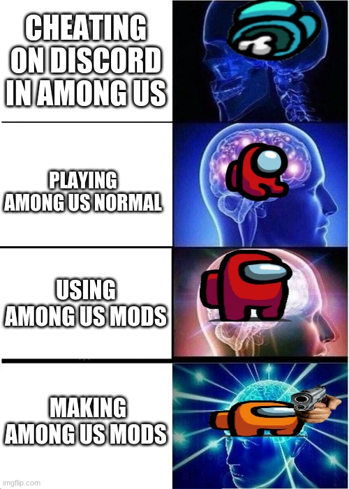 Expanding Brain Meme | CHEATING ON DISCORD IN AMONG US; PLAYING AMONG US NORMAL; USING AMONG US MODS; MAKING AMONG US MODS | image tagged in memes,expanding brain | made w/ Imgflip meme maker