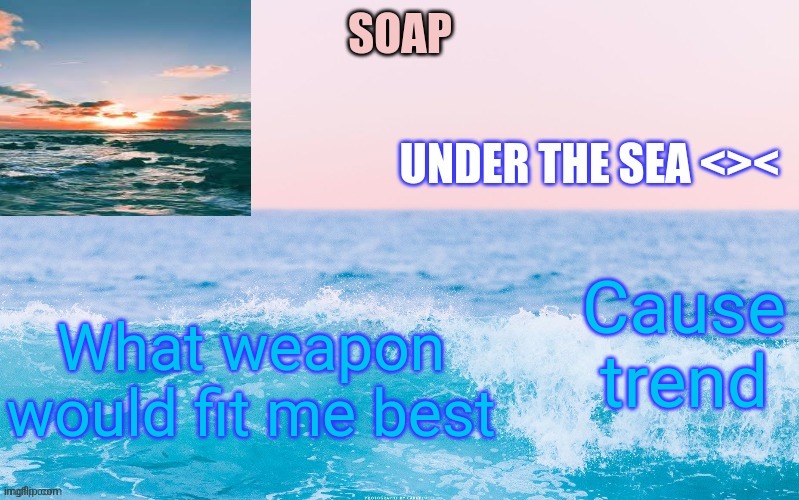 Cause trend; What weapon would fit me best | image tagged in o c e a n t h a n c c y a c h i | made w/ Imgflip meme maker