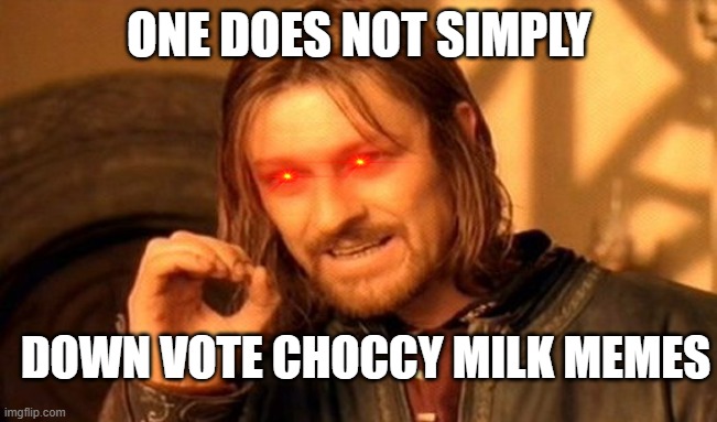 One Does Not Simply Meme | ONE DOES NOT SIMPLY; DOWN VOTE CHOCCY MILK MEMES | image tagged in memes,one does not simply | made w/ Imgflip meme maker