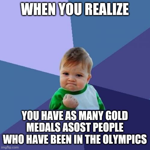 Success Kid Meme | WHEN YOU REALIZE; YOU HAVE AS MANY GOLD MEDALS ASOST PEOPLE WHO HAVE BEEN IN THE OLYMPICS | image tagged in memes,success kid | made w/ Imgflip meme maker