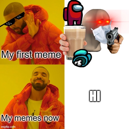 yes | My first meme; HI; My memes now | image tagged in memes,drake hotline bling | made w/ Imgflip meme maker