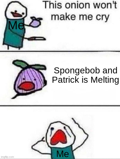 .   .   . | Me; Spongebob and Patrick is Melting; Me | image tagged in this onion wont make me cry,sad,sad but true,not funny,its not going to happen,bruh moment | made w/ Imgflip meme maker