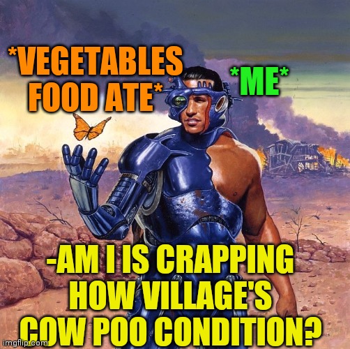 -All tones meaning right. | *VEGETABLES FOOD ATE*; *ME*; -AM I IS CRAPPING HOW VILLAGE'S COW POO CONDITION? | image tagged in -ejected by microcosm,poop,evil cows,gmo fruits vegetables,village people,toilet humor | made w/ Imgflip meme maker