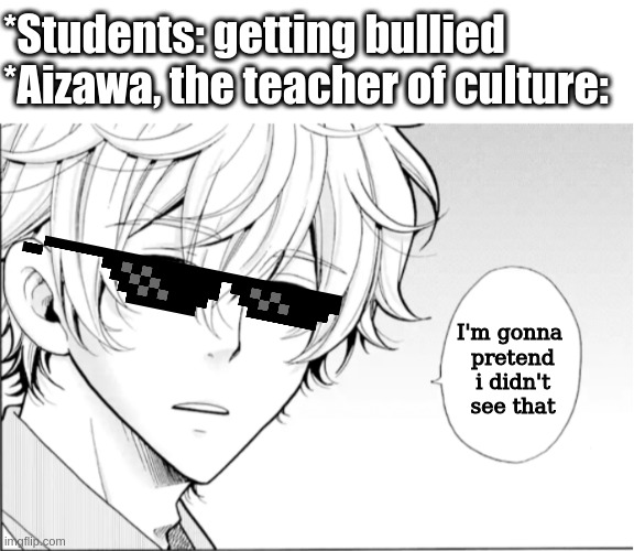 school in nutshell | *Students: getting bullied
*Aizawa, the teacher of culture:; I'm gonna 
pretend i didn't see that | image tagged in manga | made w/ Imgflip meme maker