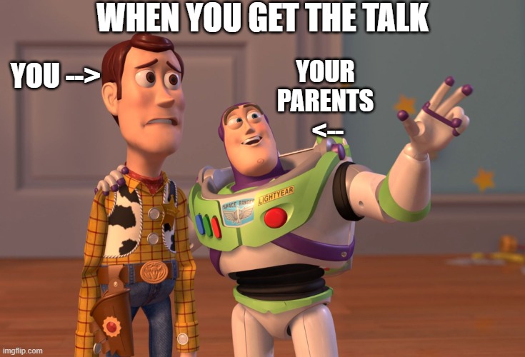 LOL | WHEN YOU GET THE TALK; YOUR 
PARENTS 
<--; YOU --> | image tagged in memes,x x everywhere | made w/ Imgflip meme maker