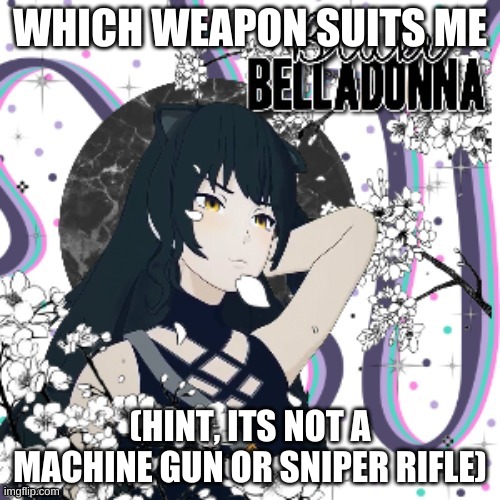 Blake Belladonna Aesthetic Board | WHICH WEAPON SUITS ME; (HINT, ITS NOT A MACHINE GUN OR SNIPER RIFLE) | image tagged in blake belladonna aesthetic board | made w/ Imgflip meme maker