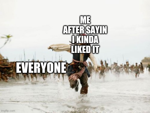 Jack Sparrow Being Chased Meme | ME AFTER SAYIN I KINDA LIKED IT EVERYONE | image tagged in memes,jack sparrow being chased | made w/ Imgflip meme maker