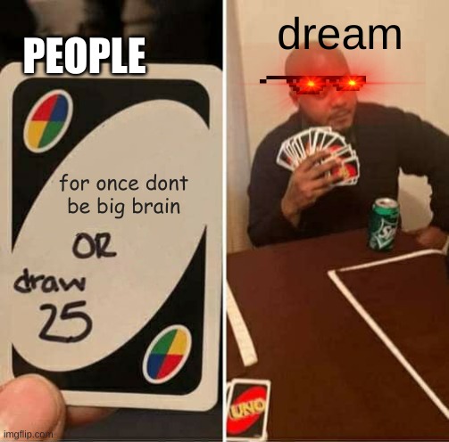 UNO Draw 25 Cards Meme | PEOPLE; dream; for once dont be big brain | image tagged in memes,uno draw 25 cards | made w/ Imgflip meme maker