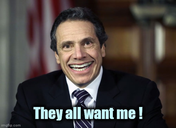 Andrew Cuomo | They all want me ! | image tagged in andrew cuomo | made w/ Imgflip meme maker