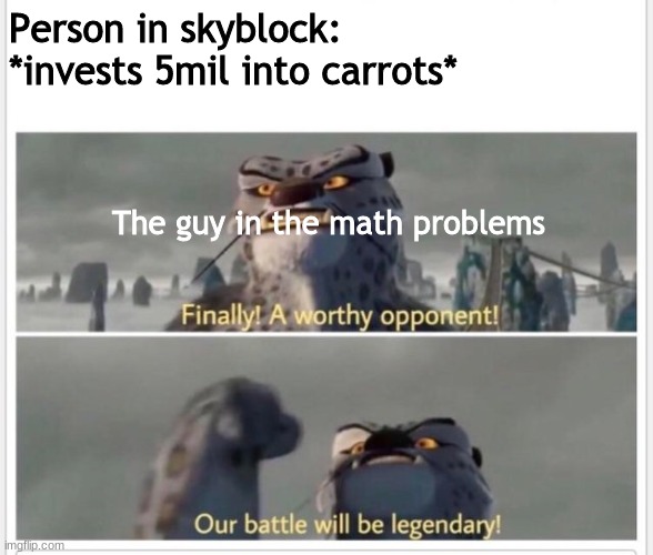 Finally! A worthy opponent! | Person in skyblock:
*invests 5mil into carrots*; The guy in the math problems | image tagged in finally a worthy opponent | made w/ Imgflip meme maker