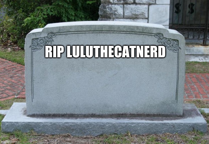 Gravestone | RIP LULUTHECATNERD | image tagged in gravestone | made w/ Imgflip meme maker