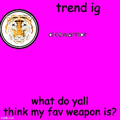 dice's annnouncment | trend ig; what do yall think my fav weapon is? | image tagged in dice's annnouncment | made w/ Imgflip meme maker