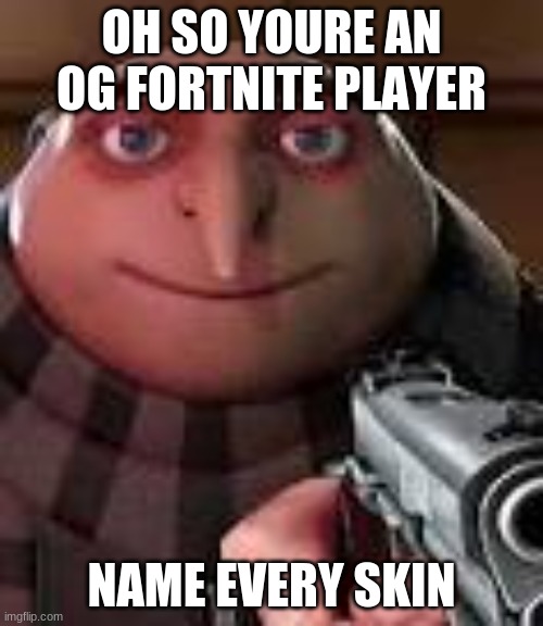 Im not og but... | OH SO YOURE AN OG FORTNITE PLAYER; NAME EVERY SKIN | image tagged in gru with gun | made w/ Imgflip meme maker