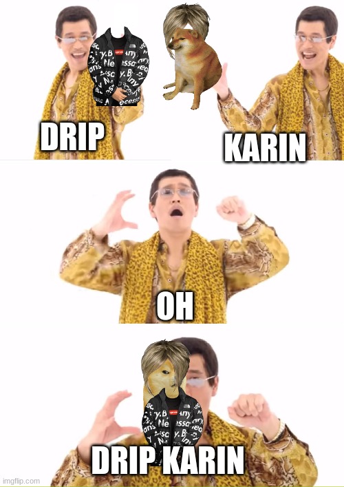 PPAP Meme | DRIP; KARIN; OH; DRIP KARIN | image tagged in memes,ppap | made w/ Imgflip meme maker