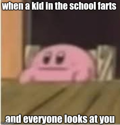 Kirby | when a kid in the school farts; and everyone looks at you | image tagged in kirby | made w/ Imgflip meme maker