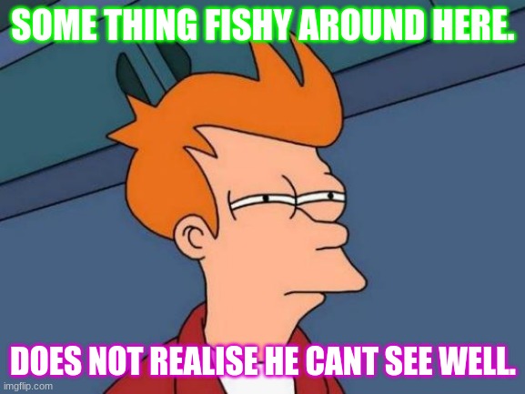 Futurama Fry | SOME THING FISHY AROUND HERE. DOES NOT REALISE HE CANT SEE WELL. | image tagged in memes,futurama fry | made w/ Imgflip meme maker