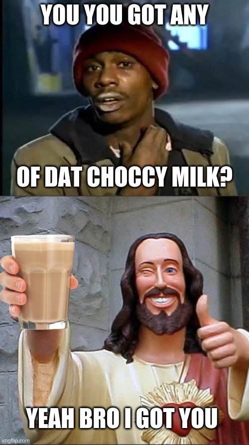 mmmm choccy milk | YOU YOU GOT ANY; OF DAT CHOCCY MILK? YEAH BRO I GOT YOU | image tagged in memes,y'all got any more of that,buddy christ | made w/ Imgflip meme maker