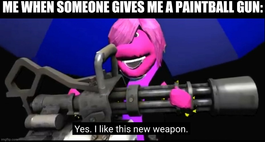 Also new template | ME WHEN SOMEONE GIVES ME A PAINTBALL GUN: | image tagged in yes i like this new weapon | made w/ Imgflip meme maker