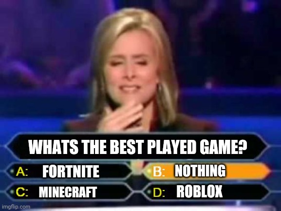The best played game | WHATS THE BEST PLAYED GAME? FORTNITE; NOTHING; MINECRAFT; ROBLOX | image tagged in dumb quiz game show contestant | made w/ Imgflip meme maker