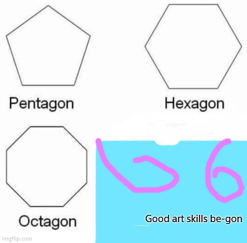 Pentagon Hexagon Octagon |  Good art skills be-gon | image tagged in memes,pentagon hexagon octagon | made w/ Imgflip meme maker