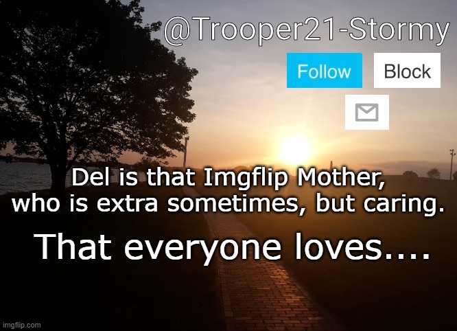 Trooper21-Stormy | Del is that Imgflip Mother, who is extra sometimes, but caring. That everyone loves.... | image tagged in trooper21-stormy | made w/ Imgflip meme maker