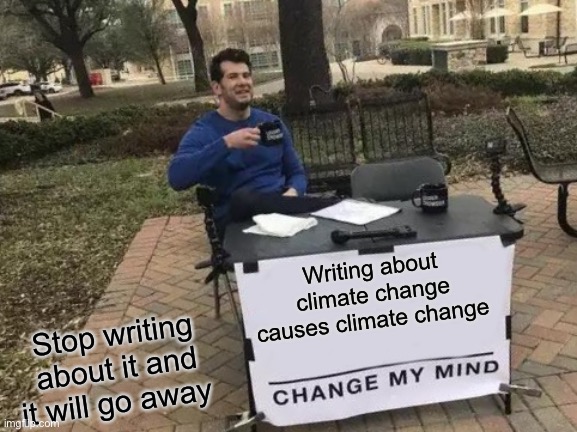 Writers and scientists cause man-made climate change | Writing about climate change causes climate change; Stop writing about it and it will go away | image tagged in memes,change my mind,climate change,hoax | made w/ Imgflip meme maker