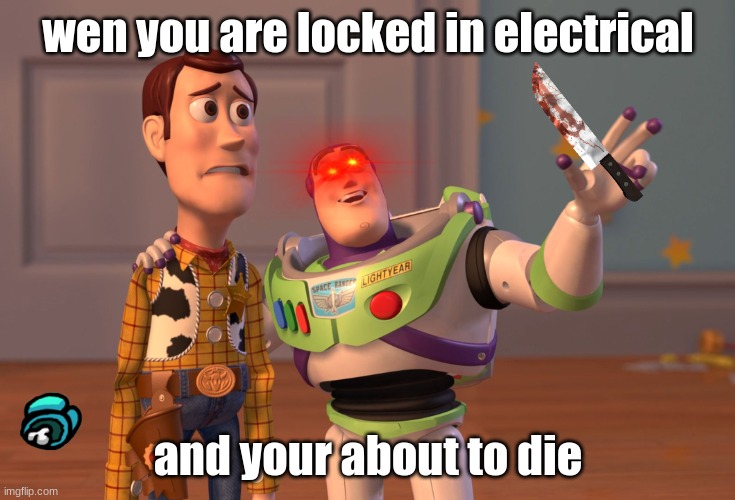 amon us meme | wen you are locked in electrical; and your about to die | image tagged in memes,x x everywhere | made w/ Imgflip meme maker