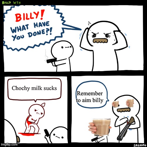 Billy, What Have You Done | Chochy milk sucks; Remember to aim billy | image tagged in billy what have you done | made w/ Imgflip meme maker