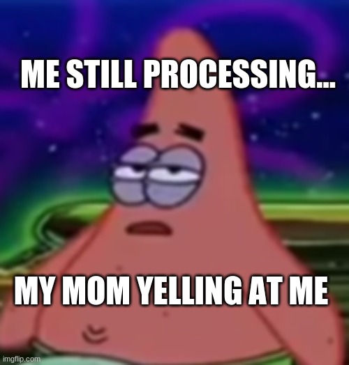 processing... | ME STILL PROCESSING... MY MOM YELLING AT ME | image tagged in processing | made w/ Imgflip meme maker