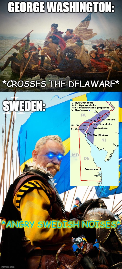 RIP New Sweden | GEORGE WASHINGTON:; *CROSSES THE DELAWARE*; SWEDEN:; *ANGRY SWEDISH NOISES* | image tagged in sweden,george washington,colonialism,america,historical meme | made w/ Imgflip meme maker