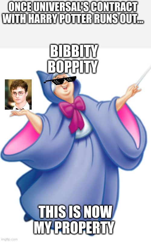 Bippity Boppity... | ONCE UNIVERSAL'S CONTRACT WITH HARRY POTTER RUNS OUT... BIBBITY BOPPITY; THIS IS NOW MY PROPERTY | image tagged in funny,random,disney | made w/ Imgflip meme maker