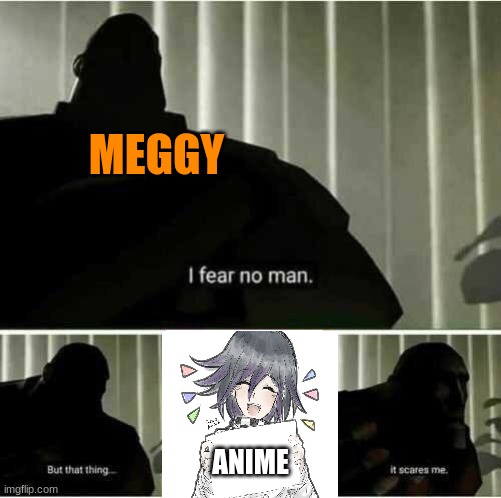 I fear no man | MEGGY; ANIME | image tagged in i fear no man | made w/ Imgflip meme maker