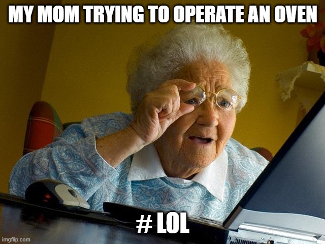 working oven | MY MOM TRYING TO OPERATE AN OVEN; # LOL | image tagged in memes,grandma finds the internet | made w/ Imgflip meme maker