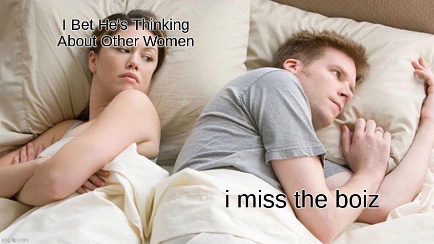 I Bet He's Thinking About Other Women Meme | I Bet He's Thinking About Other Women; i miss the boiz | image tagged in memes,i bet he's thinking about other women | made w/ Imgflip meme maker
