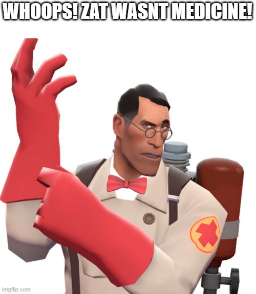 tf2 medic | WHOOPS! ZAT WASNT MEDICINE! | image tagged in tf2 medic | made w/ Imgflip meme maker