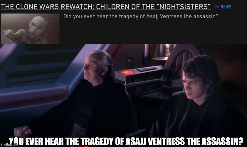 i was scrolling through starwars.com and i saw this | YOU EVER HEAR THE TRAGEDY OF ASAJJ VENTRESS THE ASSASSIN? | image tagged in have you ever heard the tragedy of darth plageuis the wise,asajj ventress,star wars | made w/ Imgflip meme maker
