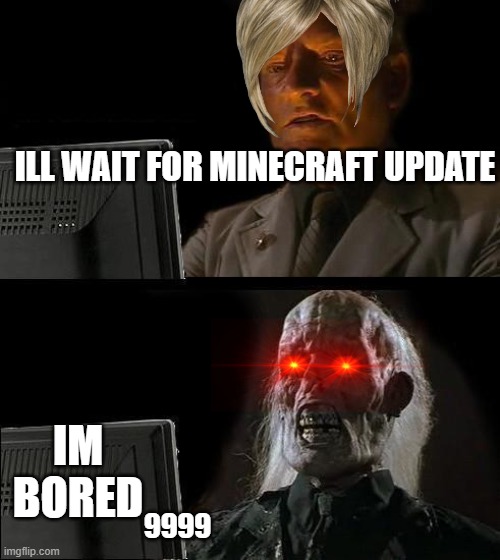 memessss lollollol | ILL WAIT FOR MINECRAFT UPDATE; IM BORED; 9999 | image tagged in memes,lol so funny,hahaha,so you have chosen death | made w/ Imgflip meme maker