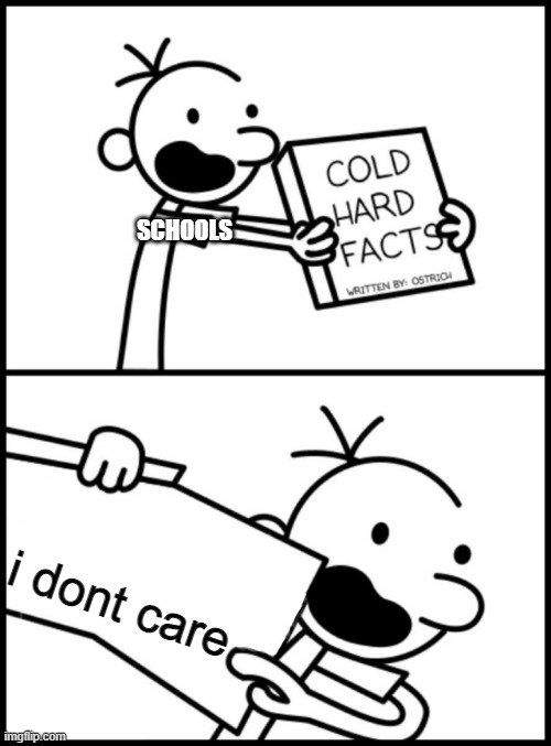 no | SCHOOLS; i dont care | image tagged in greg heffley cold hard facts,school | made w/ Imgflip meme maker