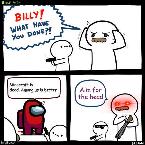 Billy, You have done well. | Minecraft is dead. Among us is better; Aim for the head | image tagged in billy what have you done | made w/ Imgflip meme maker