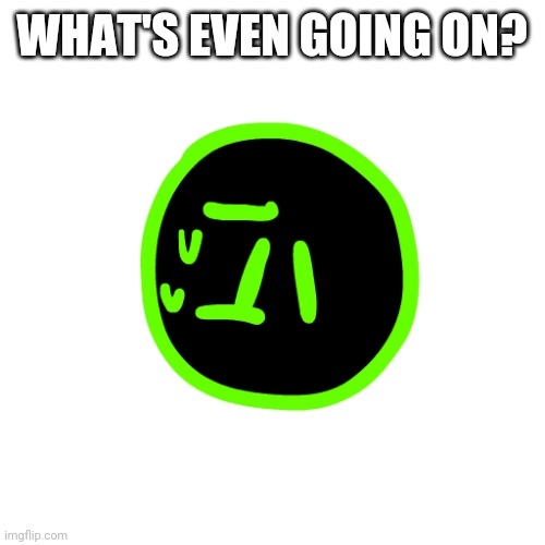 Confused Program | WHAT'S EVEN GOING ON? | image tagged in confused program | made w/ Imgflip meme maker