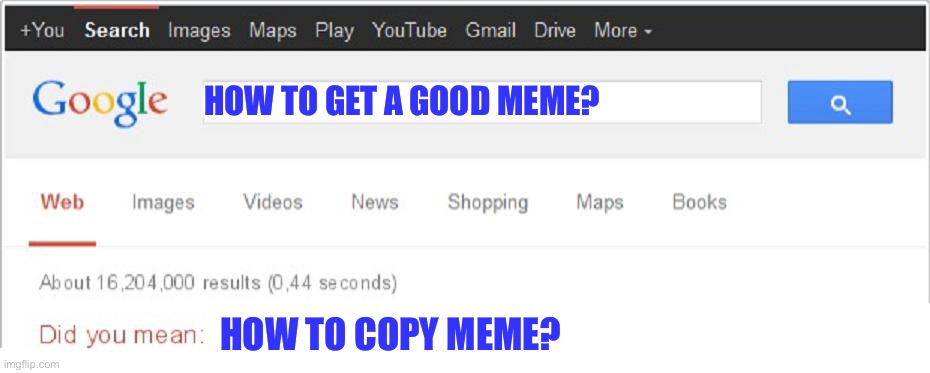 Every good meme is taken! | HOW TO GET A GOOD MEME? HOW TO COPY MEME? | image tagged in did you mean,memes | made w/ Imgflip meme maker