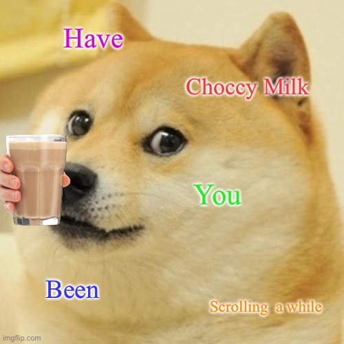 Doge | Have; Choccy Milk; You; Been; Scrolling  a while | image tagged in memes,doge | made w/ Imgflip meme maker