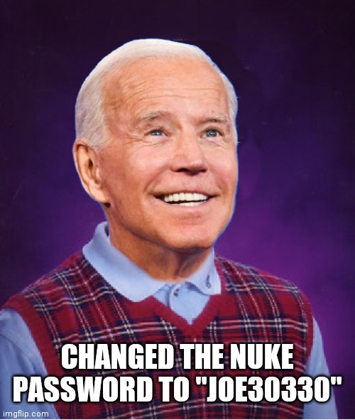 Bad Luck Biden | CHANGED THE NUKE PASSWORD TO "JOE30330" | image tagged in bad luck biden | made w/ Imgflip meme maker