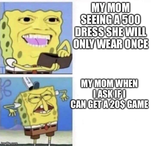It is a 20$ game not a billion dollar game | MY MOM SEEING A 500 DRESS SHE WILL ONLY WEAR ONCE; MY MOM WHEN I ASK IF I CAN GET A 20$ GAME | image tagged in spongebob wallet | made w/ Imgflip meme maker