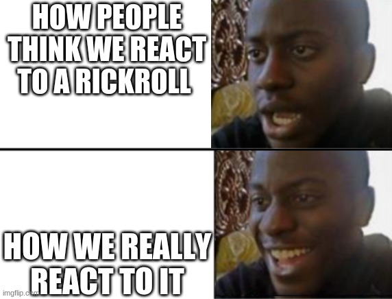 im a i wrong? | HOW PEOPLE THINK WE REACT TO A RICKROLL; HOW WE REALLY REACT TO IT | image tagged in oh yeah oh no | made w/ Imgflip meme maker