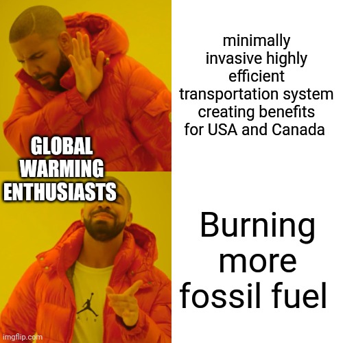 Drake Hotline Bling Meme | minimally invasive highly efficient transportation system creating benefits for USA and Canada Burning more fossil fuel GLOBAL WARMING ENTHU | image tagged in memes,drake hotline bling | made w/ Imgflip meme maker